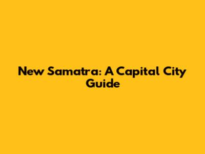 New Samatra: A Capital City Guide