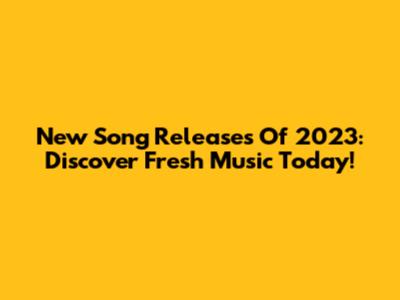 New Song Releases Of 2023: Discover Fresh Music Today!