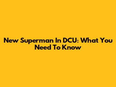 New Superman In DCU: What You Need To Know