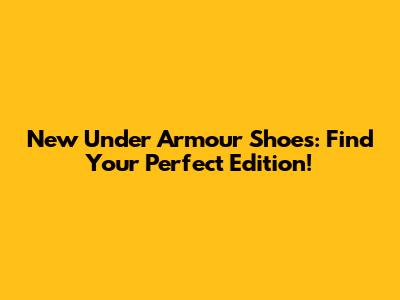 New Under Armour Shoes: Find Your Perfect Edition!