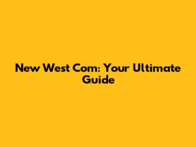 New West Com: Your Ultimate Guide