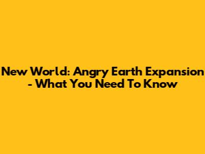 New World: Angry Earth Expansion - What You Need To Know