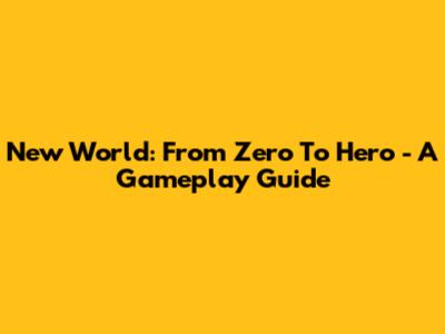 New World: From Zero To Hero - A Gameplay Guide