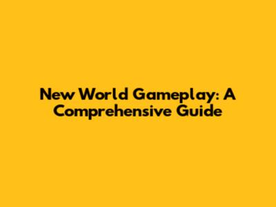 New World Gameplay: A Comprehensive Guide