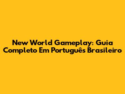 New World Gameplay: Guia Completo Em Português Brasileiro