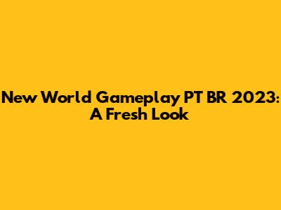 New World Gameplay PT BR 2023: A Fresh Look
