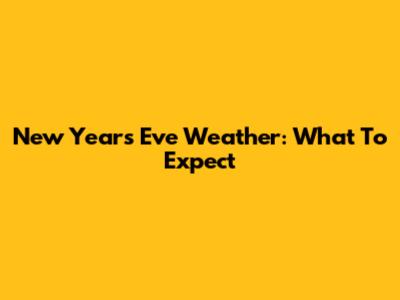 New Year's Eve Weather: What To Expect