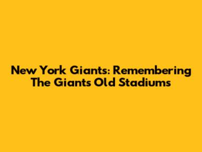 New York Giants: Remembering The Giants' Old Stadiums