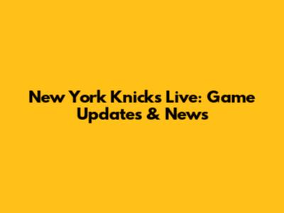 New York Knicks Live: Game Updates & News