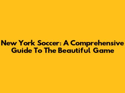 New York Soccer: A Comprehensive Guide To The Beautiful Game