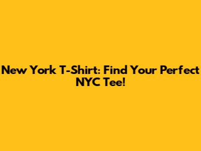 New York T-Shirt: Find Your Perfect NYC Tee!