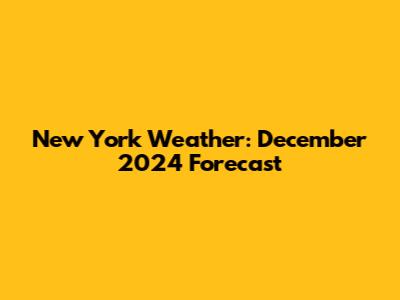 New York Weather: December 2024 Forecast