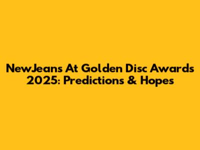 NewJeans At Golden Disc Awards 2025: Predictions & Hopes