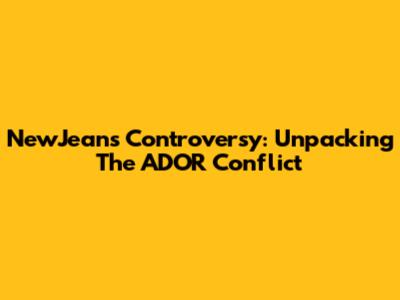 NewJeans Controversy: Unpacking The ADOR Conflict