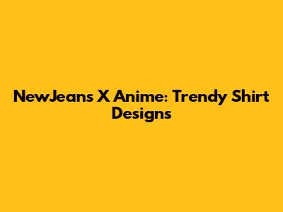 NewJeans X Anime: Trendy Shirt Designs