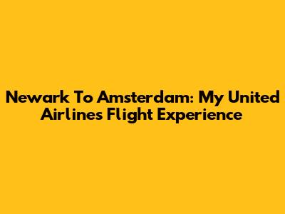 Newark To Amsterdam: My United Airlines Flight Experience