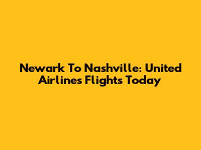 Newark To Nashville: United Airlines Flights Today