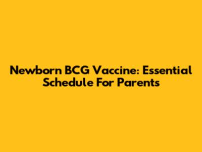Newborn BCG Vaccine: Essential Schedule For Parents