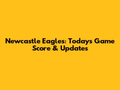 Newcastle Eagles: Today's Game Score & Updates