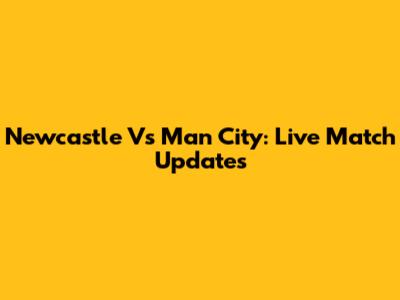 Newcastle Vs Man City: Live Match Updates