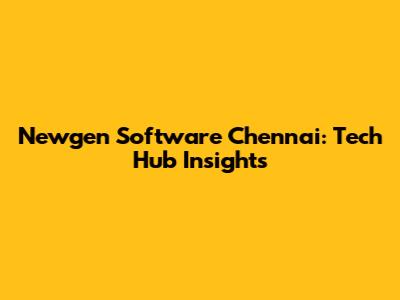 Newgen Software Chennai: Tech Hub Insights