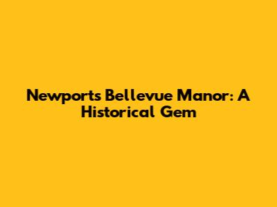 Newport's Bellevue Manor: A Historical Gem