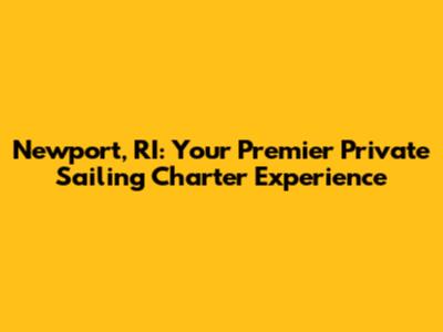 Newport, RI: Your Premier Private Sailing Charter Experience