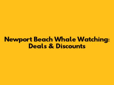 Newport Beach Whale Watching: Deals & Discounts