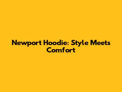 Newport Hoodie: Style Meets Comfort