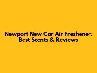 Newport New Car Air Freshener: Best Scents & Reviews
