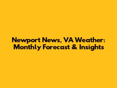 Newport News, VA Weather: Monthly Forecast & Insights