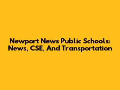 Newport News Public Schools: News, CSE, And Transportation