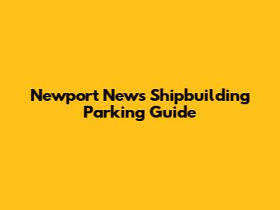 Newport News Shipbuilding Parking Guide