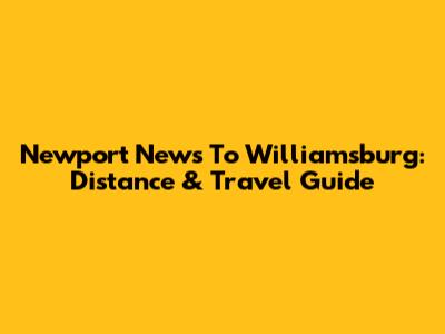 Newport News To Williamsburg: Distance & Travel Guide