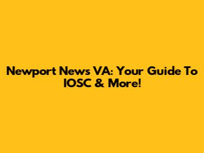 Newport News VA: Your Guide To IOSC & More!