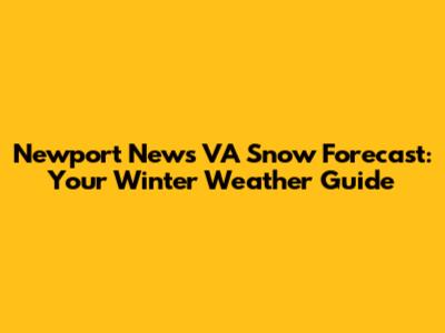Newport News VA Snow Forecast: Your Winter Weather Guide