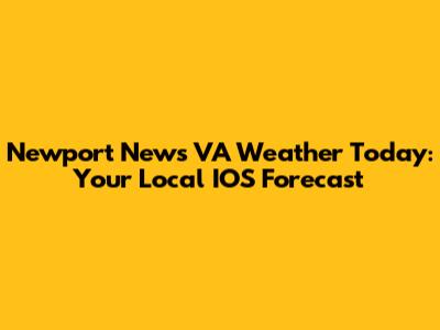 Newport News VA Weather Today: Your Local IOS Forecast