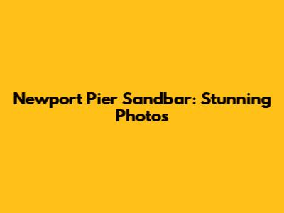 Newport Pier Sandbar: Stunning Photos