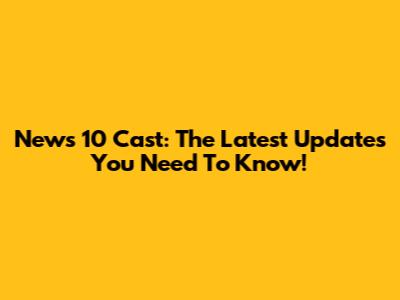 News 10 Cast: The Latest Updates You Need To Know!
