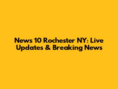 News 10 Rochester NY: Live Updates & Breaking News