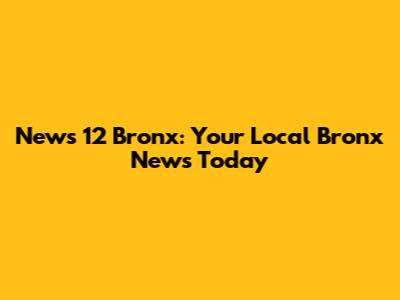 News 12 Bronx: Your Local Bronx News Today