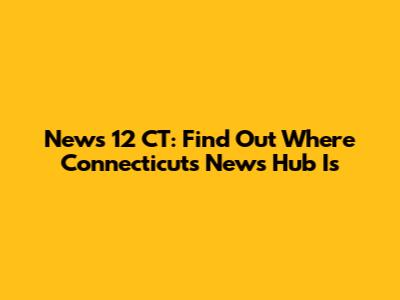 News 12 CT: Find Out Where Connecticut's News Hub Is
