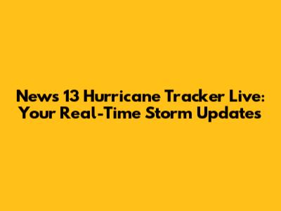 News 13 Hurricane Tracker Live: Your Real-Time Storm Updates
