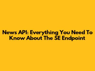 News API: Everything You Need To Know About The SE Endpoint
