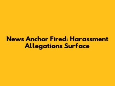 News Anchor Fired: Harassment Allegations Surface
