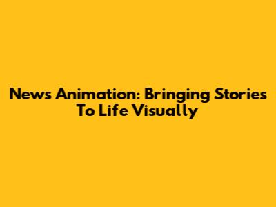 News Animation: Bringing Stories To Life Visually