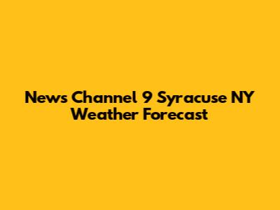 News Channel 9 Syracuse NY Weather Forecast