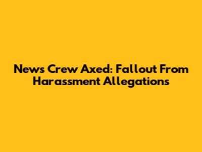 News Crew Axed: Fallout From Harassment Allegations