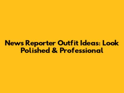 News Reporter Outfit Ideas: Look Polished & Professional