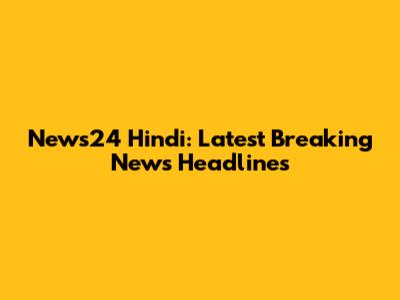 News24 Hindi: Latest Breaking News Headlines
